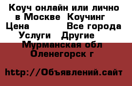 Коуч онлайн или лично в Москве, Коучинг › Цена ­ 2 500 - Все города Услуги » Другие   . Мурманская обл.,Оленегорск г.